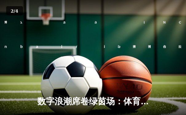 数字浪潮席卷绿茵场：体育新闻如何重塑现代球迷体验 - 2