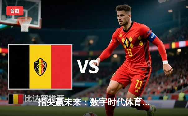 指尖赢未来：数字时代体育新闻的消费变革与平台选择