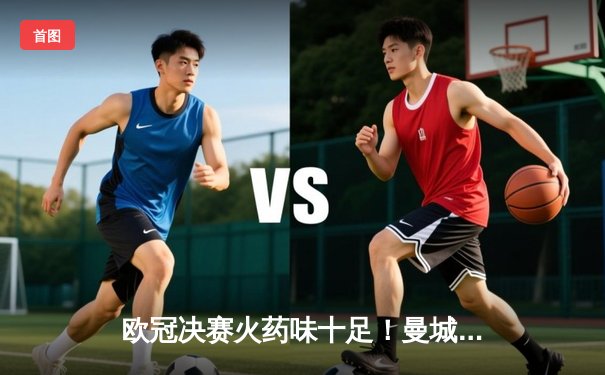 欧冠决赛火药味十足！曼城点球险胜拜仁，哈兰德双响奠定胜局