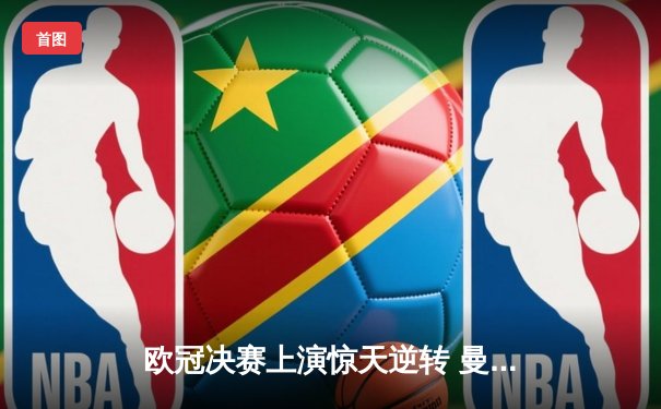 欧冠决赛上演惊天逆转 曼城3-1力克拜仁首夺大耳朵杯