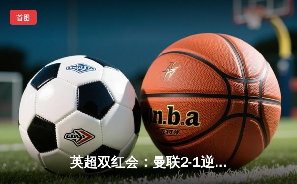 英超双红会：曼联2-1逆转利物浦，拉什福德梅开二度创纪录