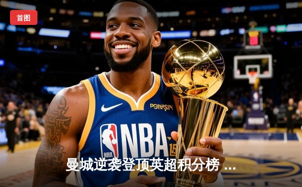 曼城逆袭登顶英超积分榜 哈兰德双响锁定关键三分