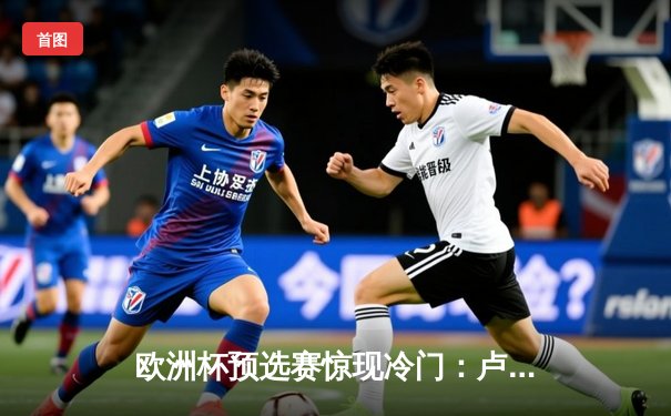 欧洲杯预选赛惊现冷门：卢森堡主场2-1力克波黑，新星西纳尼独中两元