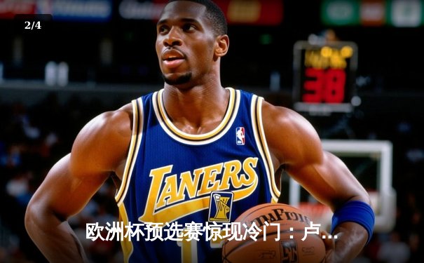 欧洲杯预选赛惊现冷门：卢森堡主场2-1力克波黑，新星西纳尼独中两元 - 2