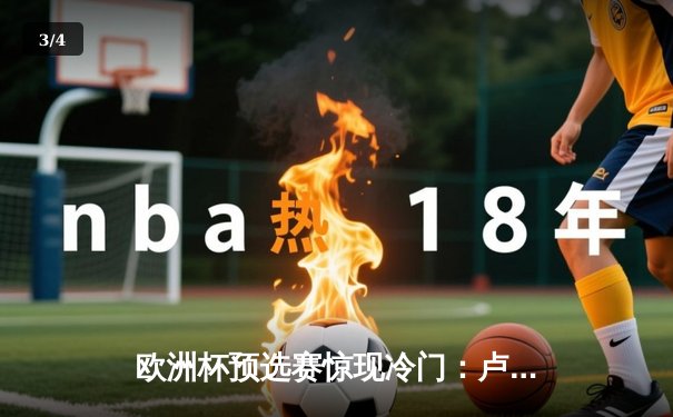 欧洲杯预选赛惊现冷门：卢森堡主场2-1力克波黑，新星西纳尼独中两元 - 3