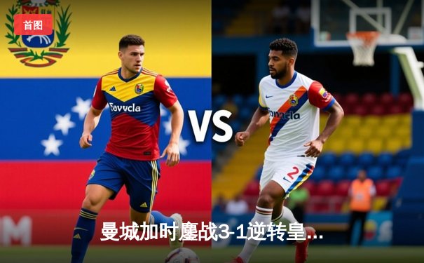 曼城加时鏖战3-1逆转皇马 连续两年挺进欧冠决赛