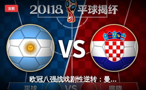 欧冠八强战戏剧性逆转：曼城补时绝平后点球淘汰拜仁，哈兰德双响创纪录