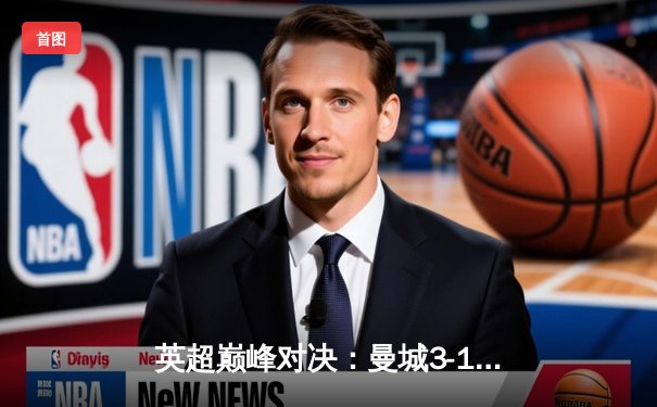 英超巅峰对决：曼城3-1逆转曼联，哈兰德双响锁定胜局
