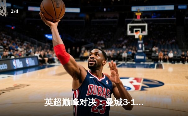 英超巅峰对决：曼城3-1逆转曼联，哈兰德双响锁定胜局 - 2