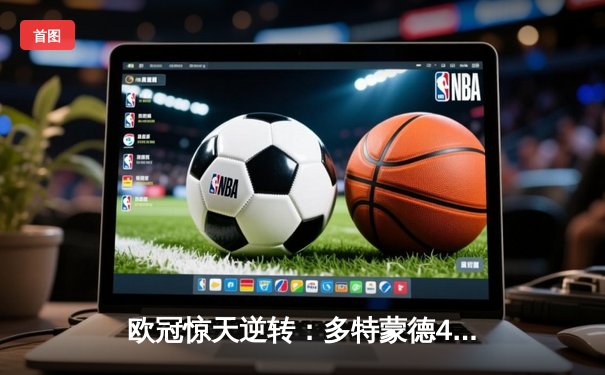 欧冠惊天逆转：多特蒙德4-2淘汰马竞，桑乔独造三球闪耀威斯特法伦