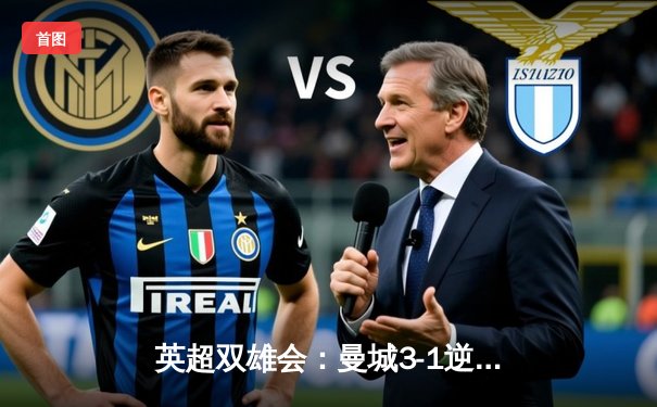 英超双雄会：曼城3-1逆转曼联，哈兰德双响锁定胜局
