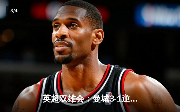 英超双雄会：曼城3-1逆转曼联，哈兰德双响锁定胜局 - 3
