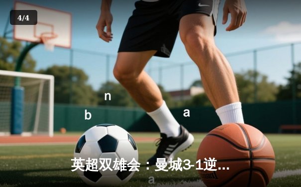 英超双雄会：曼城3-1逆转曼联，哈兰德双响锁定胜局 - 4
