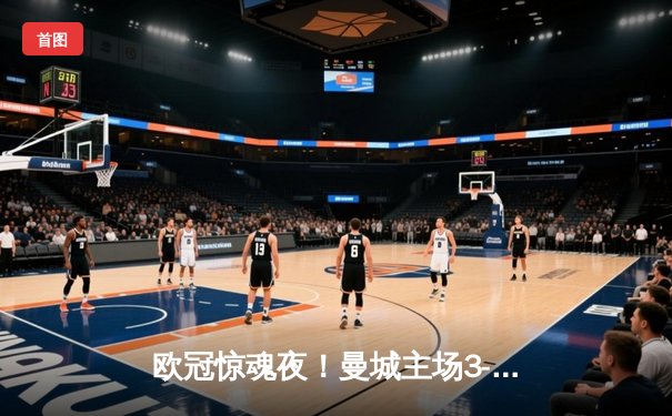 欧冠惊魂夜！曼城主场3-2逆转拜仁，哈兰德双响创纪录