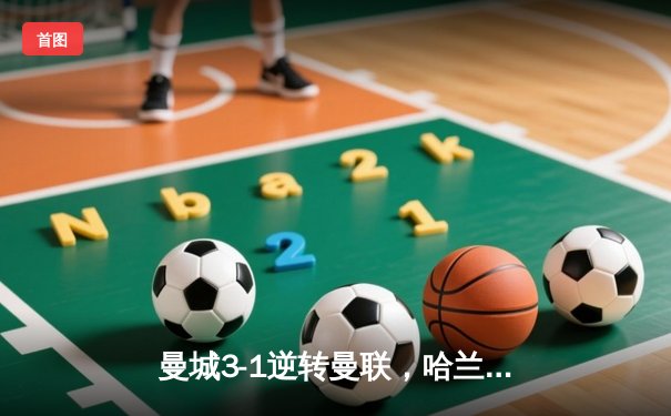 曼城3-1逆转曼联，哈兰德双响锁定英超三连冠