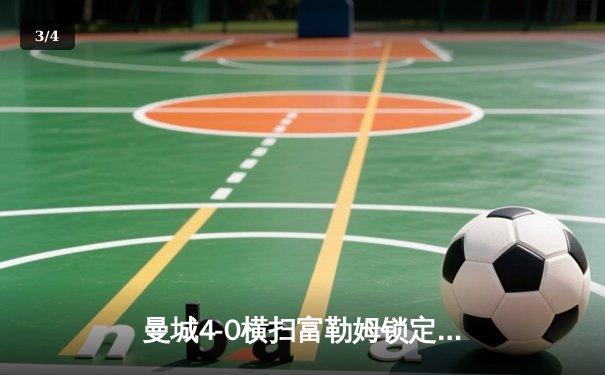 曼城4-0横扫富勒姆锁定欧冠席位，哈兰德双响领跑射手榜 - 3