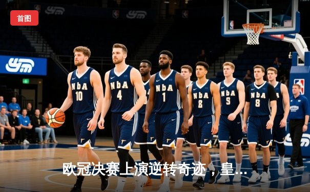 欧冠决赛上演逆转奇迹，皇家马德里加冕第十五冠