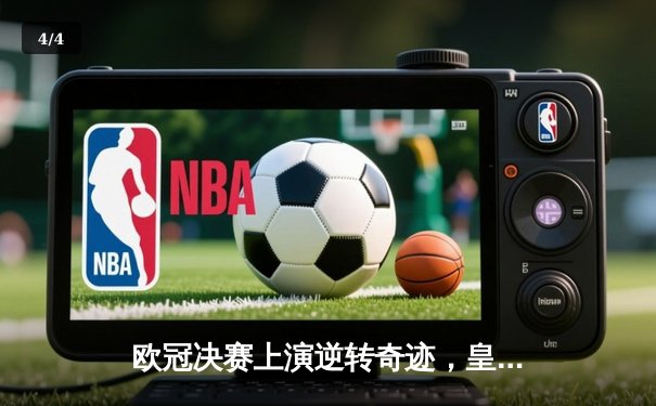 欧冠决赛上演逆转奇迹，皇家马德里加冕第十五冠 - 4