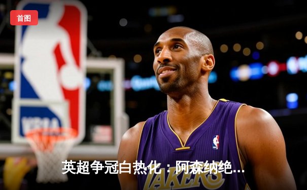 英超争冠白热化：阿森纳绝杀曼联，曼城紧追不舍