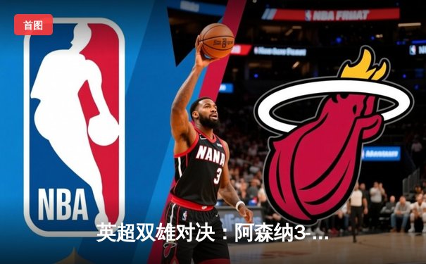 英超双雄对决：阿森纳3-1力克曼联，萨卡传射建功锁定关键三分