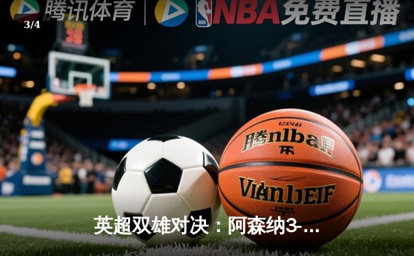 英超双雄对决：阿森纳3-1力克曼联，萨卡传射建功锁定关键三分 - 3