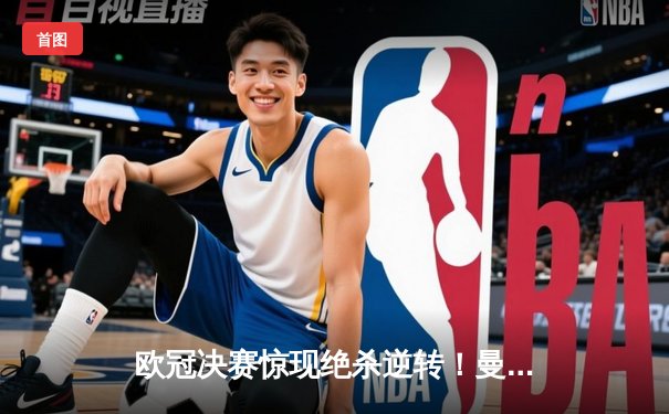 欧冠决赛惊现绝杀逆转！曼城加冕三冠王之路再进一步