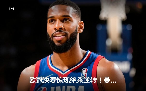 欧冠决赛惊现绝杀逆转！曼城加冕三冠王之路再进一步 - 4