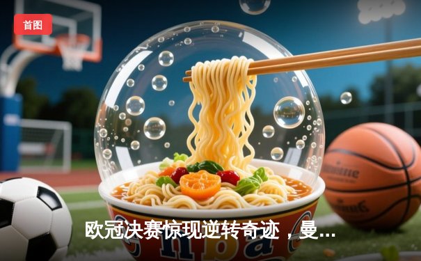 欧冠决赛惊现逆转奇迹，曼城加时鏖战力克皇家马德里首度捧杯