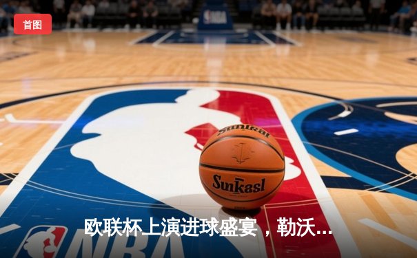 欧联杯上演进球盛宴，勒沃库森补时绝平延续不败神话