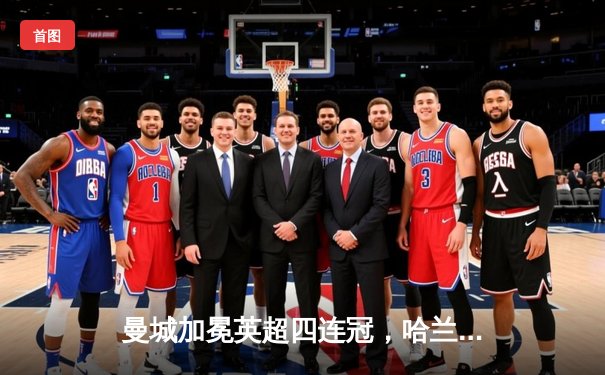 曼城加冕英超四连冠，哈兰德双响锁定胜局