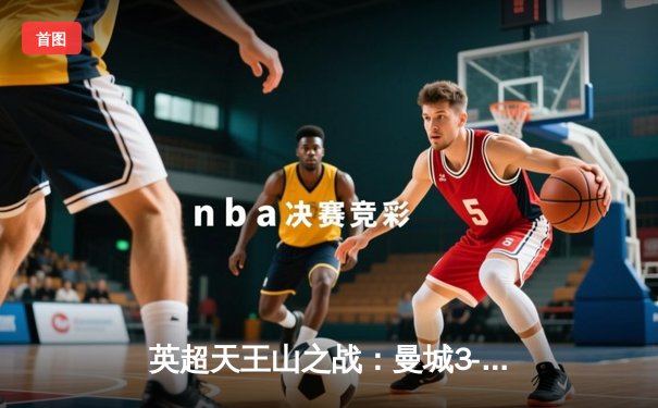 英超天王山之战：曼城3-1力克阿森纳，哈兰德双响锁定胜局
