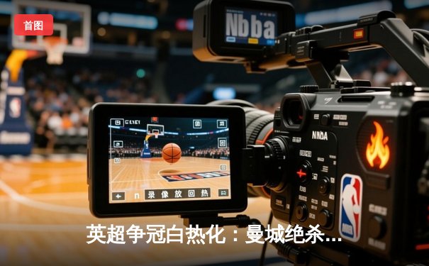 英超争冠白热化：曼城绝杀登顶，阿森纳痛失好局