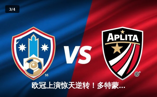 欧冠上演惊天逆转！多特蒙德4-2马竞总分5-4晋级四强 - 3