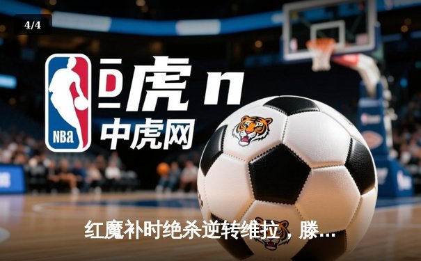 红魔补时绝杀逆转维拉，滕哈格时代曼联重燃争四希望 - 4
