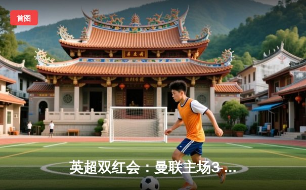 英超双红会：曼联主场3-2险胜利物浦，拉什福德梅开二度点燃老特拉福德