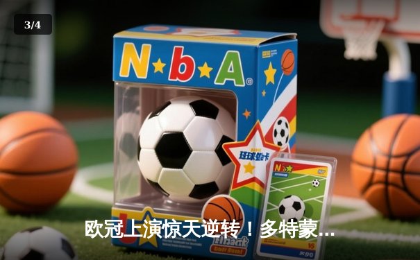 欧冠上演惊天逆转！多特蒙德主场3-2力克巴黎，桑乔闪耀全场 - 3
