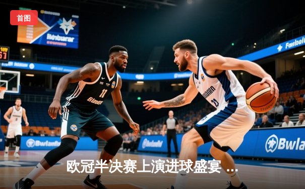 欧冠半决赛上演进球盛宴 曼城4:3险胜皇马抢占先机
